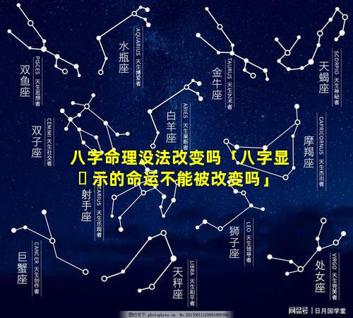 八字命理没法改变吗「八字显 ☘ 示的命运不能被改变吗」